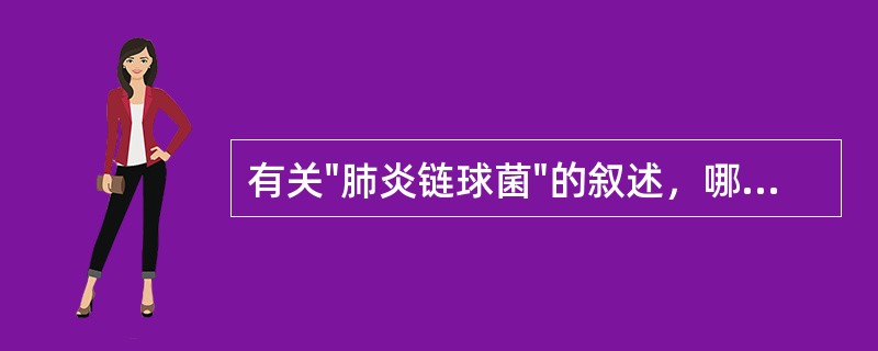 有关"肺炎链球菌"的叙述，哪几项不正确：