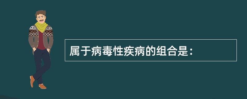 属于病毒性疾病的组合是：