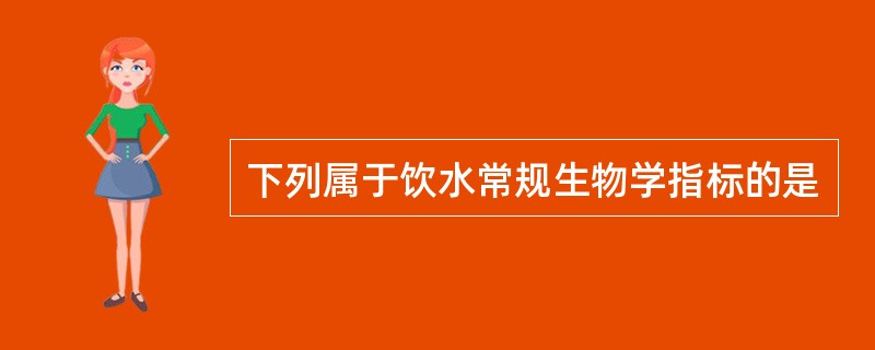 下列属于饮水常规生物学指标的是