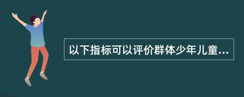 以下指标可以评价群体少年儿童健康状况的是