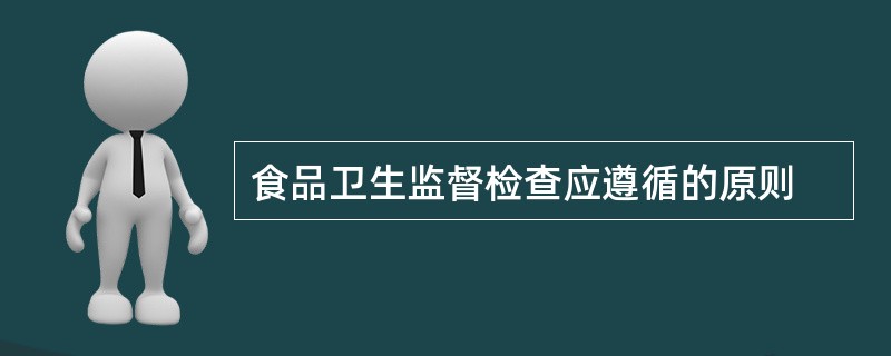 食品卫生监督检查应遵循的原则