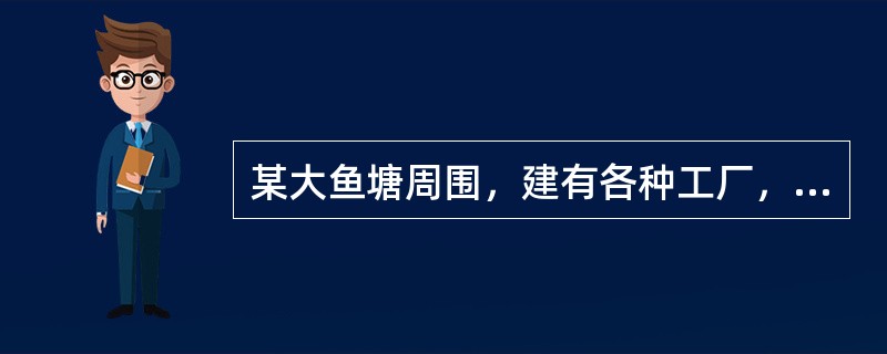 某大鱼塘周围，建有各种工厂，最近居民常反映食用该鱼塘的鱼有煤油味分析上述现象应认为可能是由于