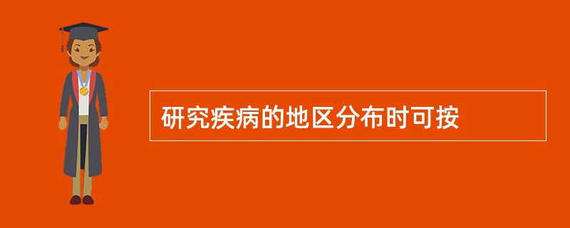 研究疾病的地区分布时可按