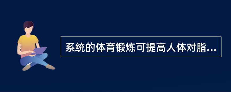 系统的体育锻炼可提高人体对脂肪的氧化能力，主要表现在