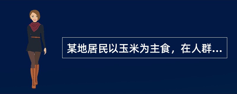 某地居民以玉米为主食，在人群中以皮炎、腹泻及痴呆为主要表现的病人比较多见可能的原因是