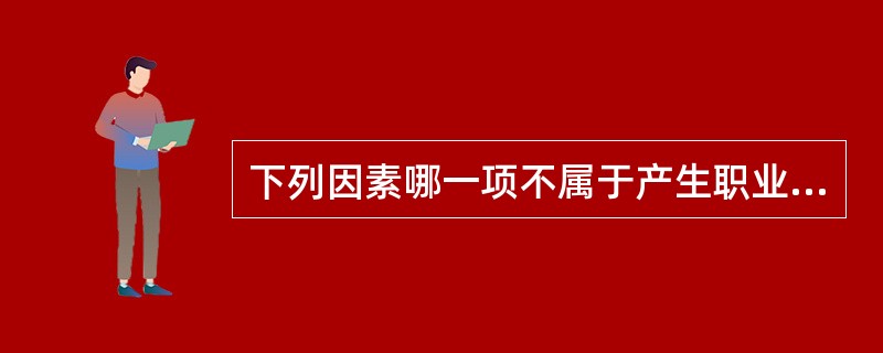 下列因素哪一项不属于产生职业性损害的因素