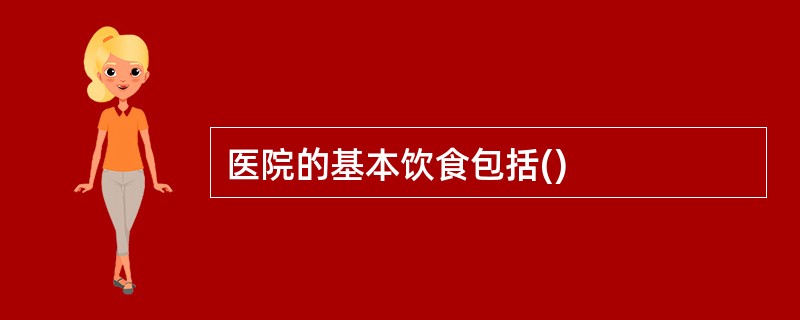 医院的基本饮食包括()