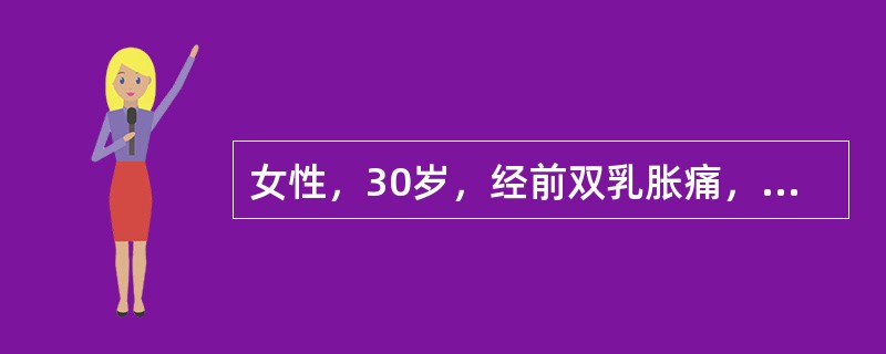 女性，30岁，经前双乳胀痛，经期即消，检查双乳大小不等的结节状肿物间有索条，质韧，边界不清，可推动，无压痛初步考虑是