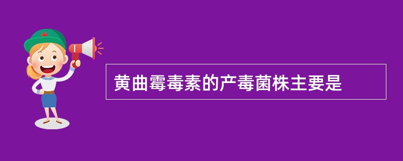 黄曲霉毒素的产毒菌株主要是