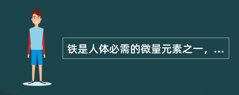 铁是人体必需的微量元素之一，有多种重要生理功能。食物中铁存在形式主要是