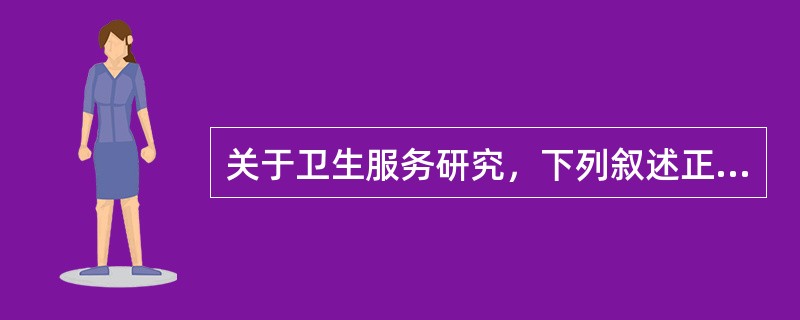 关于卫生服务研究，下列叙述正确的是