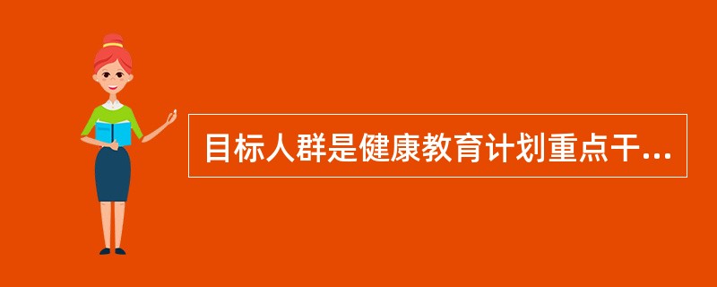 目标人群是健康教育计划重点干预的人群。由于目标人群的知识、信念、价值观、生活背景有差异。一般可以将目标人群分为四类。与一级目标人群有着直接的利益关系，对一级目标人群的行为有重要影响的是