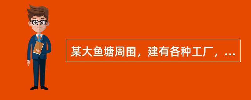 某大鱼塘周围，建有各种工厂，最近居民常反映食用该鱼塘的鱼有煤油味分析上述现象应认为可能是由于