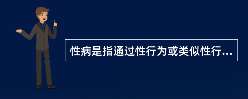 性病是指通过性行为或类似性行为传播的一组传染性疾病。性传播疾病是可以预防的。利用各种媒介向大众宣传性病的传播途径和有效预防措施是