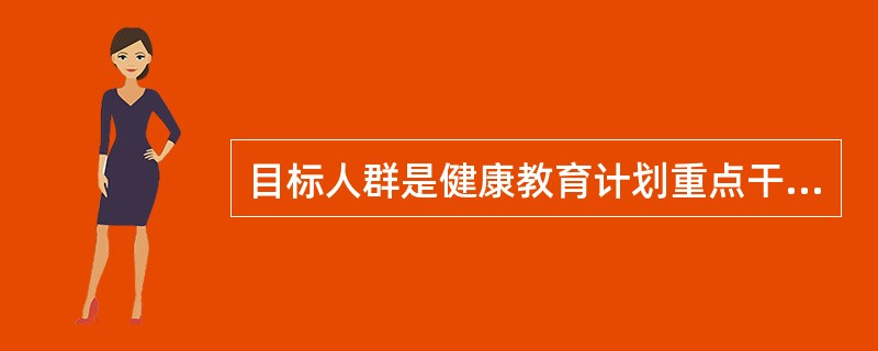 目标人群是健康教育计划重点干预的人群。由于目标人群的知识、信念、价值观、生活背景有差异。一般可以将目标人群分为四类。对一级目标人群改变行为所需要的支持环境有作用的是