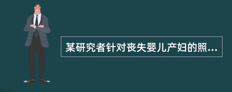 某研究者针对丧失婴儿产妇的照顾体验，通过个人深入访谈和小组专题访谈了解照顾者的亲身经历和其内心的真实感受，目的在于描述产妇亲身的经历，用归纳、描述的方法来捕捉研究对象的某种“真实的体验”。质性研究中常