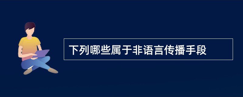 下列哪些属于非语言传播手段