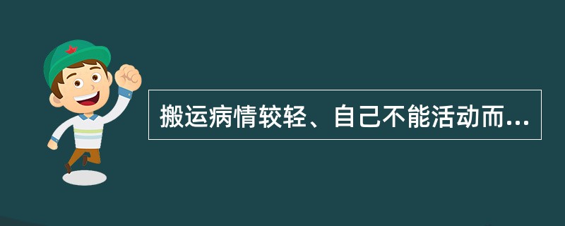 搬运病情较轻、自己不能活动而体重较重患者时下列正确的是()