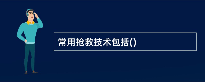 常用抢救技术包括()