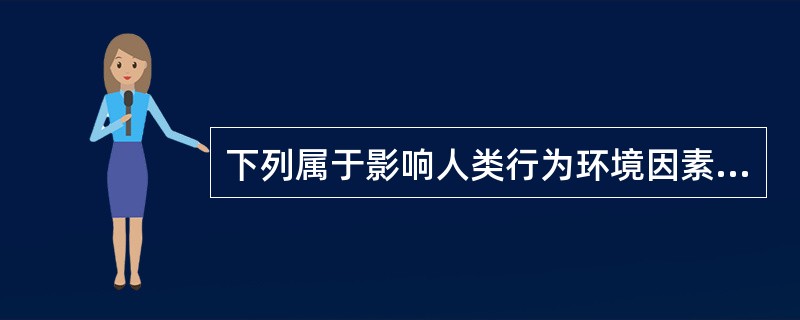 下列属于影响人类行为环境因素的有