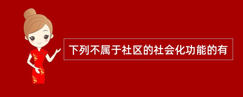 下列不属于社区的社会化功能的有