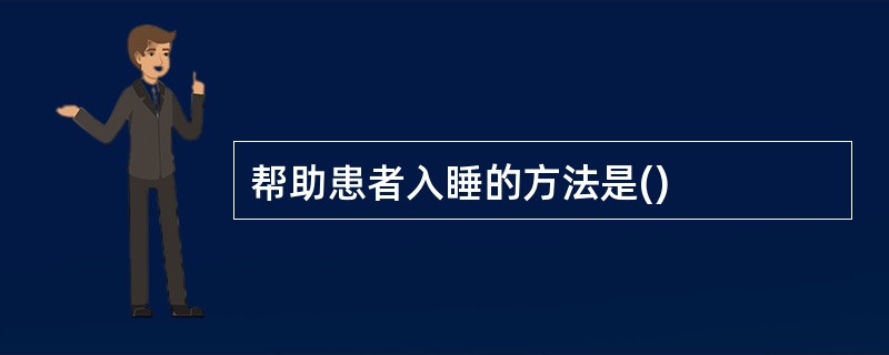 帮助患者入睡的方法是()