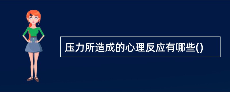 压力所造成的心理反应有哪些()