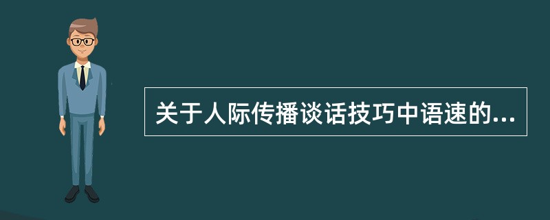 关于人际传播谈话技巧中语速的控制，恰当的是