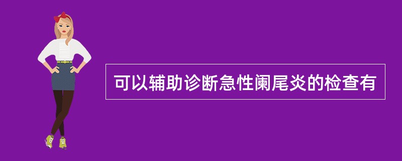 可以辅助诊断急性阑尾炎的检查有