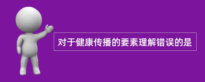 对于健康传播的要素理解错误的是
