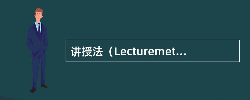 讲授法（Lecturemethod）是指教师运用口头语言系统、连贯地向学生传授知识，进行教育、教学的方法。由于通过讲授法可以在短时间内向学生传授较多的知识，因此，长期以来讲授法是教学的一种基本方法，常