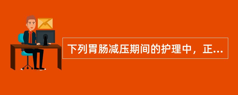 下列胃肠减压期间的护理中，正确的是