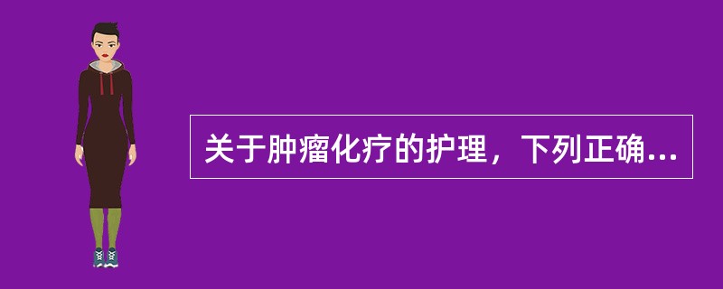 关于肿瘤化疗的护理，下列正确的是