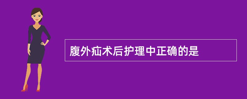 腹外疝术后护理中正确的是