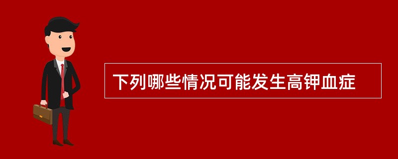 下列哪些情况可能发生高钾血症