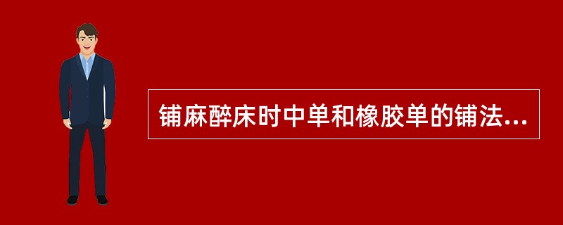 铺麻醉床时中单和橡胶单的铺法正确的是()