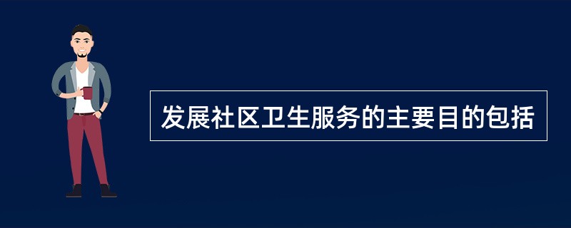 发展社区卫生服务的主要目的包括