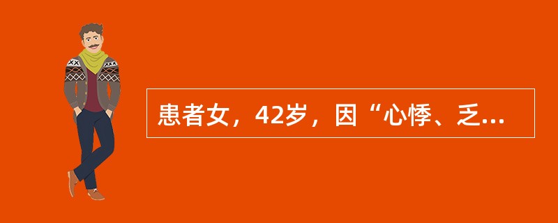 患者女，42岁，因“心悸、乏力、怕热、多汗、食欲亢进、体重下降3个月”来诊。查体：T37.6℃，P130次/min，BP140/90mmHg；甲状腺弥漫性、对称性Ⅱ度肿大，质软，随吞咽上下活动，伴有震
