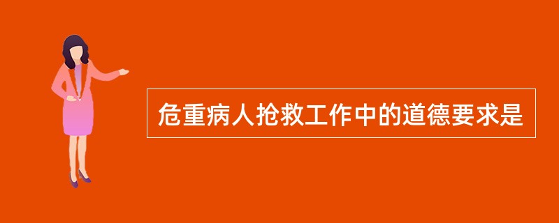 危重病人抢救工作中的道德要求是