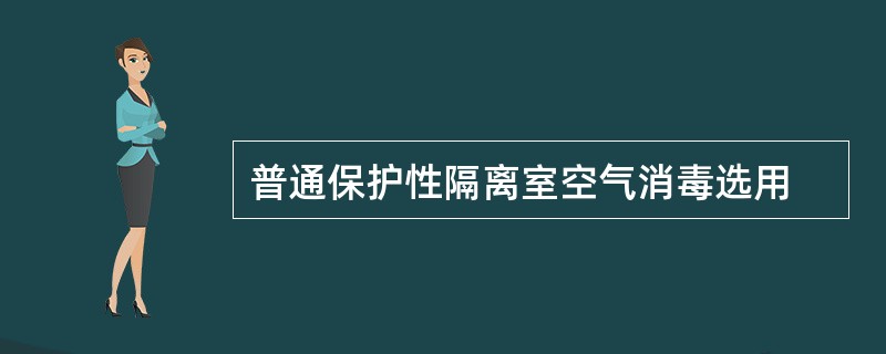 普通保护性隔离室空气消毒选用