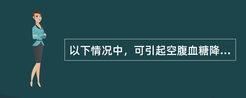 以下情况中，可引起空腹血糖降低的是