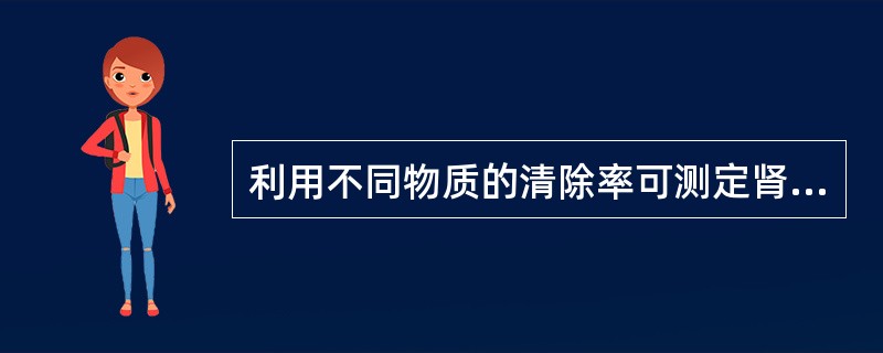 利用不同物质的清除率可测定肾脏的哪些功能()