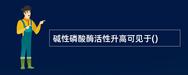 碱性磷酸酶活性升高可见于()