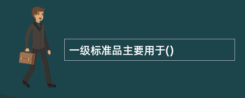 一级标准品主要用于()