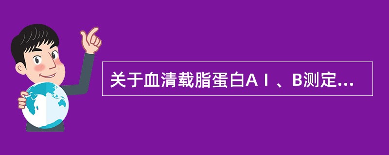 关于血清载脂蛋白AⅠ、B测定，下列叙述中正确的是()