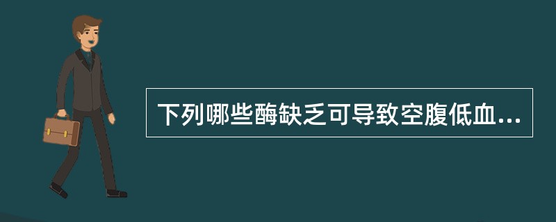 下列哪些酶缺乏可导致空腹低血糖()