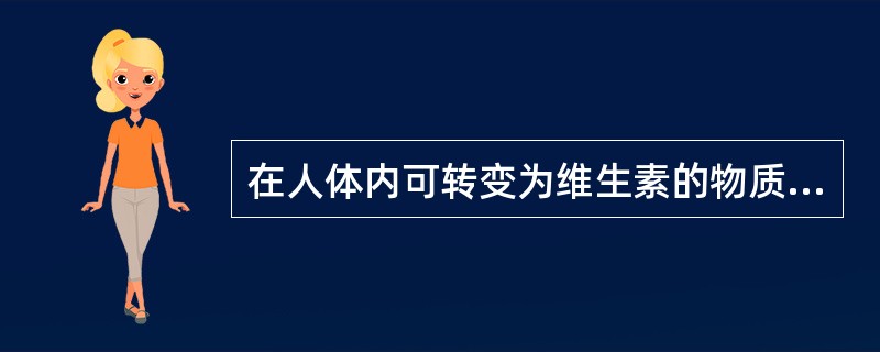 在人体内可转变为维生素的物质有()