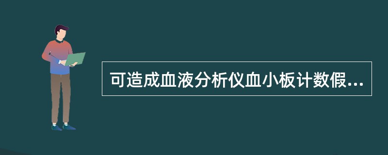 可造成血液分析仪血小板计数假性减少的血液标本因素有