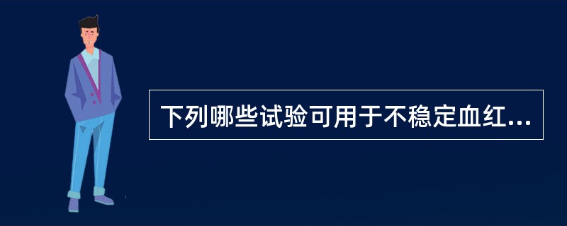 下列哪些试验可用于不稳定血红蛋白病的诊断