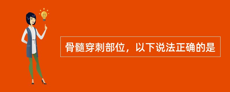 骨髓穿刺部位，以下说法正确的是